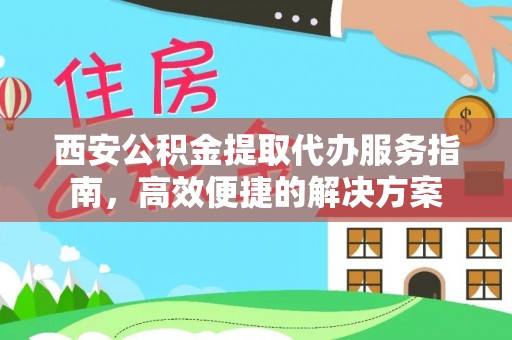 沣东西安公积金提取代办服务指南，高效便捷的解决方案