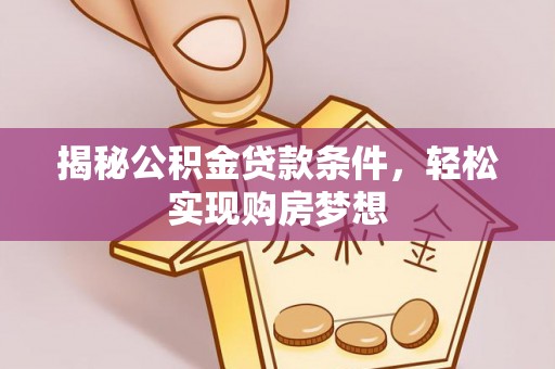 沣东揭秘公积金贷款条件，轻松实现购房梦想