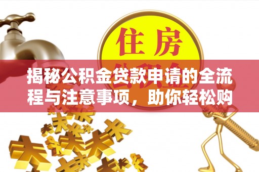 沣东揭秘公积金贷款申请的全流程与注意事项，助你轻松购房无忧