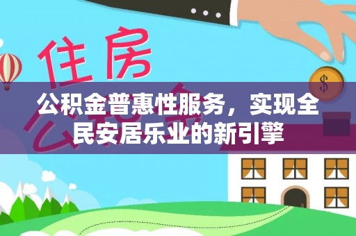 沣东公积金普惠性服务，实现全民安居乐业的新引擎