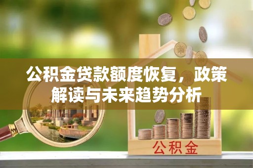 沣东公积金贷款额度恢复，政策解读与未来趋势分析