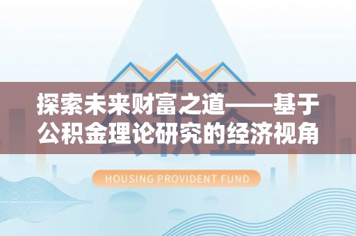 沣东探索未来财富之道——基于公积金理论研究的经济视角分析