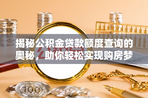 沣东揭秘公积金贷款额度查询的奥秘，助你轻松实现购房梦想
