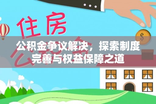 沣东公积金争议解决，探索制度完善与权益保障之道