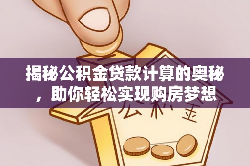 沣东揭秘公积金贷款计算的奥秘，助你轻松实现购房梦想