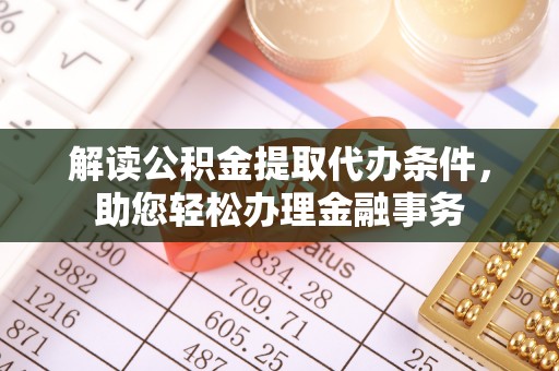 沣东解读公积金提取代办条件，助您轻松办理金融事务