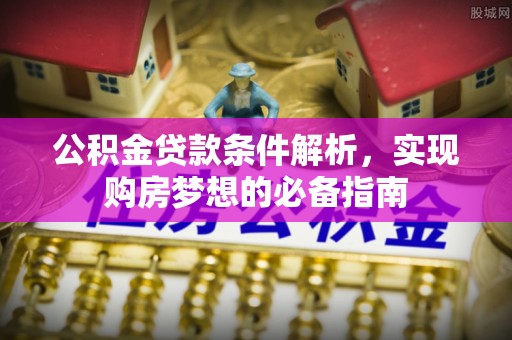 沣东公积金贷款条件解析，实现购房梦想的必备指南