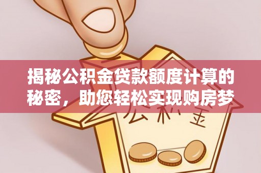 沣东揭秘公积金贷款额度计算的秘密，助您轻松实现购房梦想