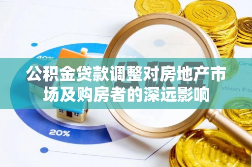 沣东公积金贷款调整对房地产市场及购房者的深远影响