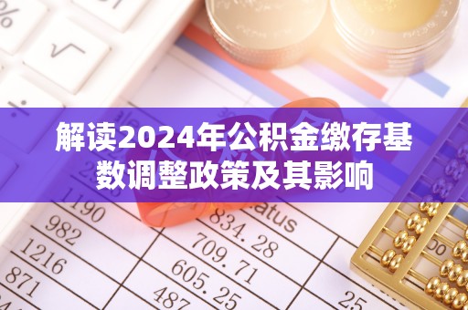 沣东解读2024年公积金缴存基数调整政策及其影响