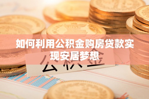 沣东如何利用公积金购房贷款实现安居梦想