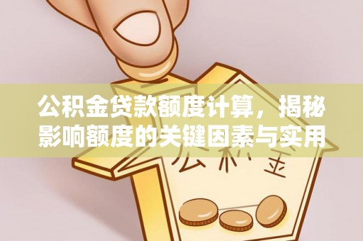 沣东公积金贷款额度计算，揭秘影响额度的关键因素与实用技巧