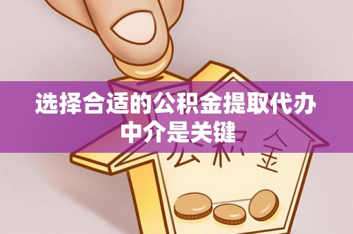 沣东选择合适的公积金提取代办中介是关键