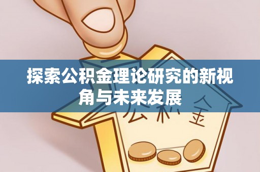 沣东探索公积金理论研究的新视角与未来发展