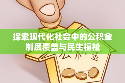沣东探索现代化社会中的公积金制度覆盖与民生福祉