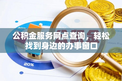 沣东公积金服务网点查询，轻松找到身边的办事窗口